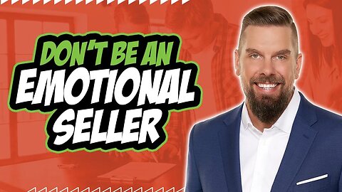 Why It's Important Not to Be An Emotional Seller