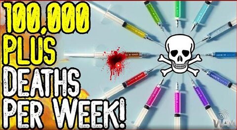 SHOCKING: 100,000 PLUS DEATHS A WEEK! – VACCINE GENOCIDE!💉