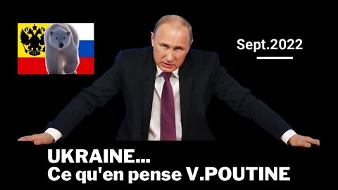 UKRAINE. Ce qu'en pense V.POUTINE (Sept.2022)