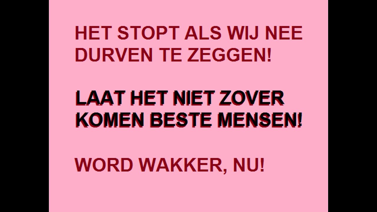 HET STOPT ALS WIJ 'NEE' DURVEN TE ZEGGEN • LAAT HET NIET ZOVER KOMEN BESTE MENSEN • WORD WAKKER, NU!