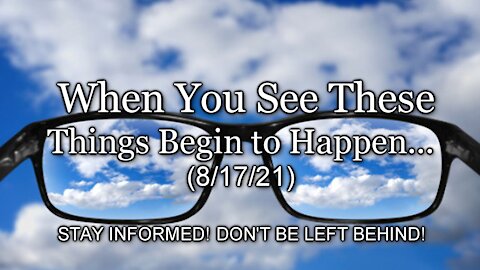 When You See These Things Begin to Happen… (8/17/21)