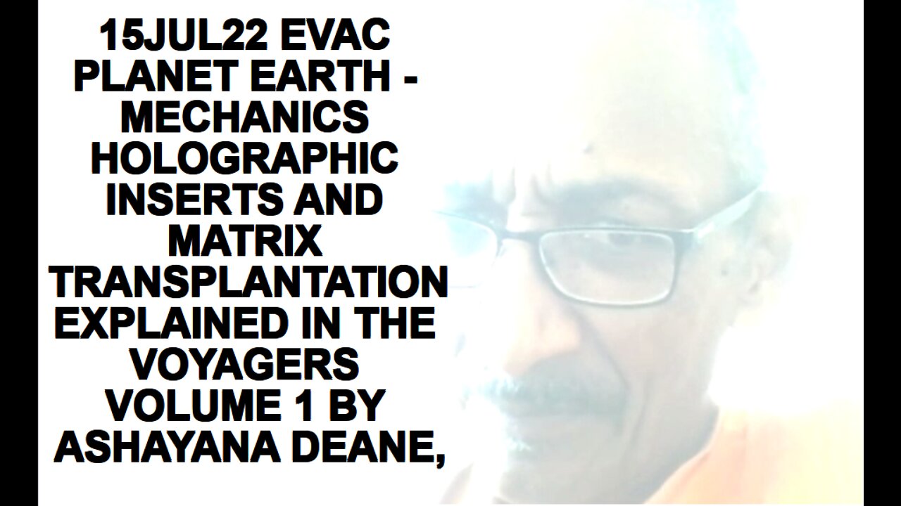 15JUL22 EVAC PLANET EARTH - MECHANICS HOLOGRAPHIC INSERTS AND MATRIX TRANSPLANTATION EXPLAINED IN TH