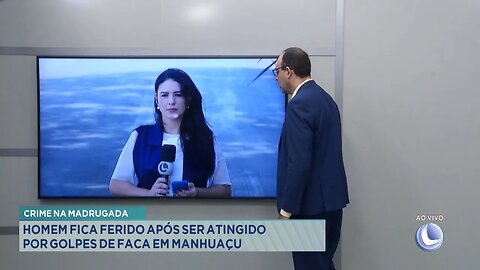 Crime na madrugada: Homem fica ferido após ser atingido por golpes de faca em Manhuaçu.