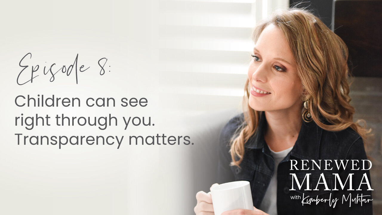 Your Child Can See Right Through You. Transparency Matters - Renewed Mama Podcast Episode 8