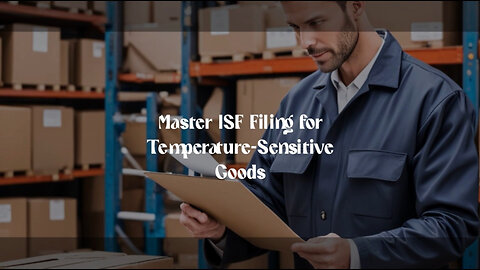 Mastering ISF Filing: Essential Tips for Temperature-Controlled Shipments