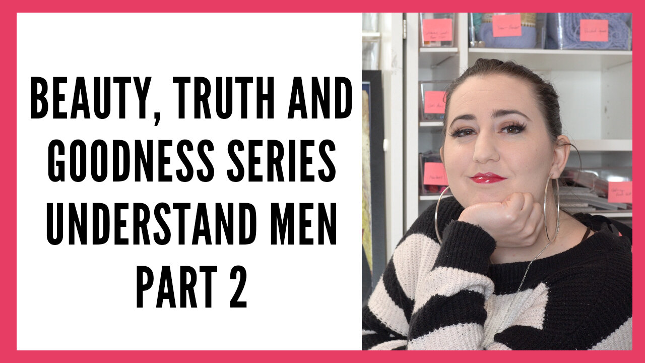 Beauty, Truth and Goodness Series: Understand Men Part 2