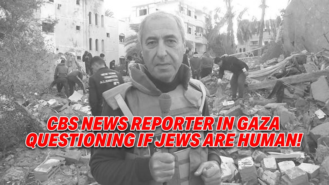 CBS NEWS REPORTER IN GAZA UNDER FIRE FOR QUESTIONING IF JEWS ARE HUMAN!