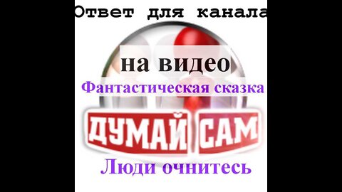 Ответ Ютуб-каналу "Думай сам" на "Фантастическая сказка" и "Люди очнитесь"