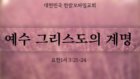 예수 그리스도의 계명 (요한1서 3:21~24) [설교] 220717(일) 한밝모바일교회 김시환 목사