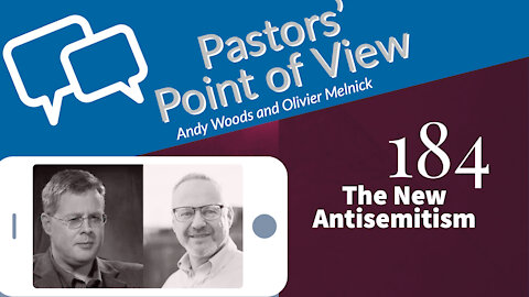 Pastors' Point of View (PPOV) no. 184. The New Antisemitism. Dr. Andy Woods & Olivier Melnick