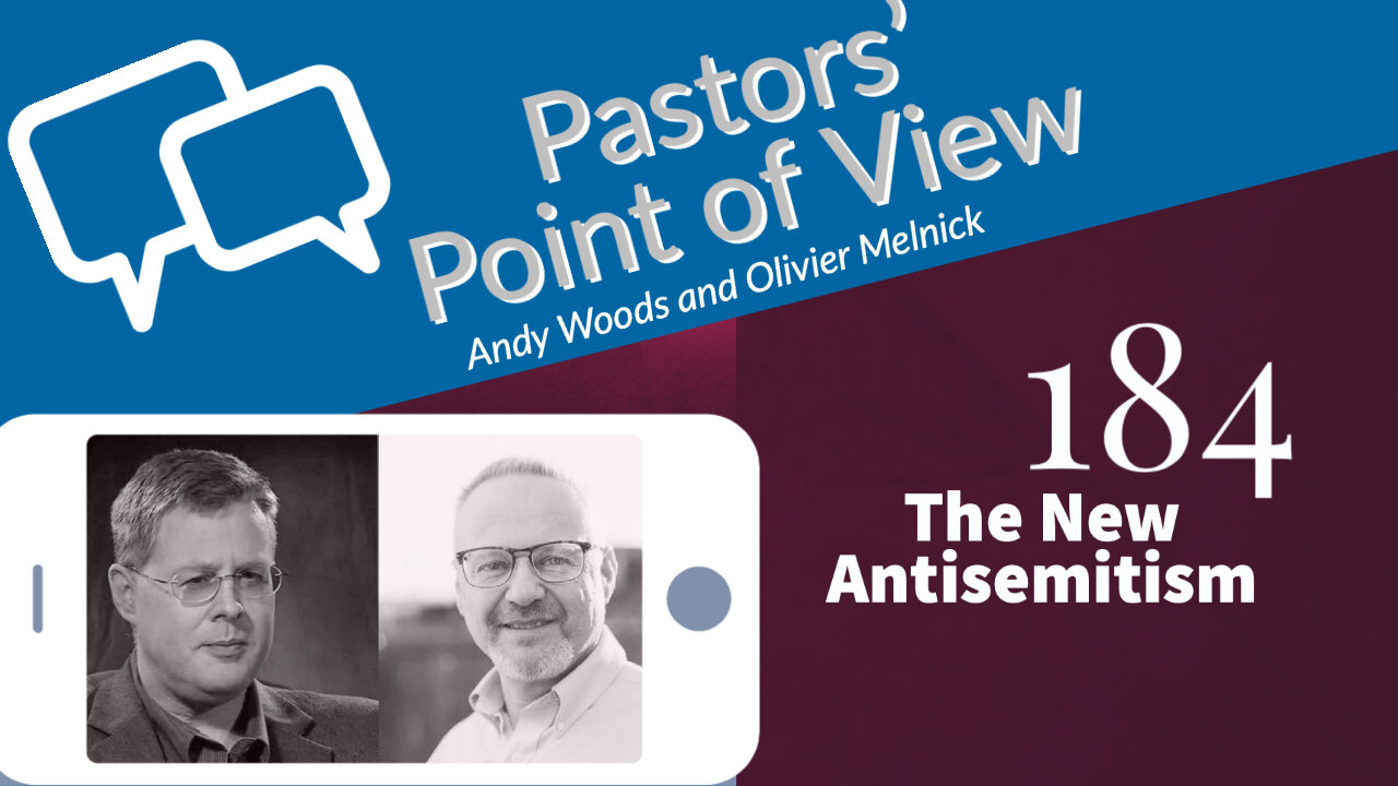 Pastors' Point of View (PPOV) no. 184. The New Antisemitism. Dr. Andy Woods & Olivier Melnick