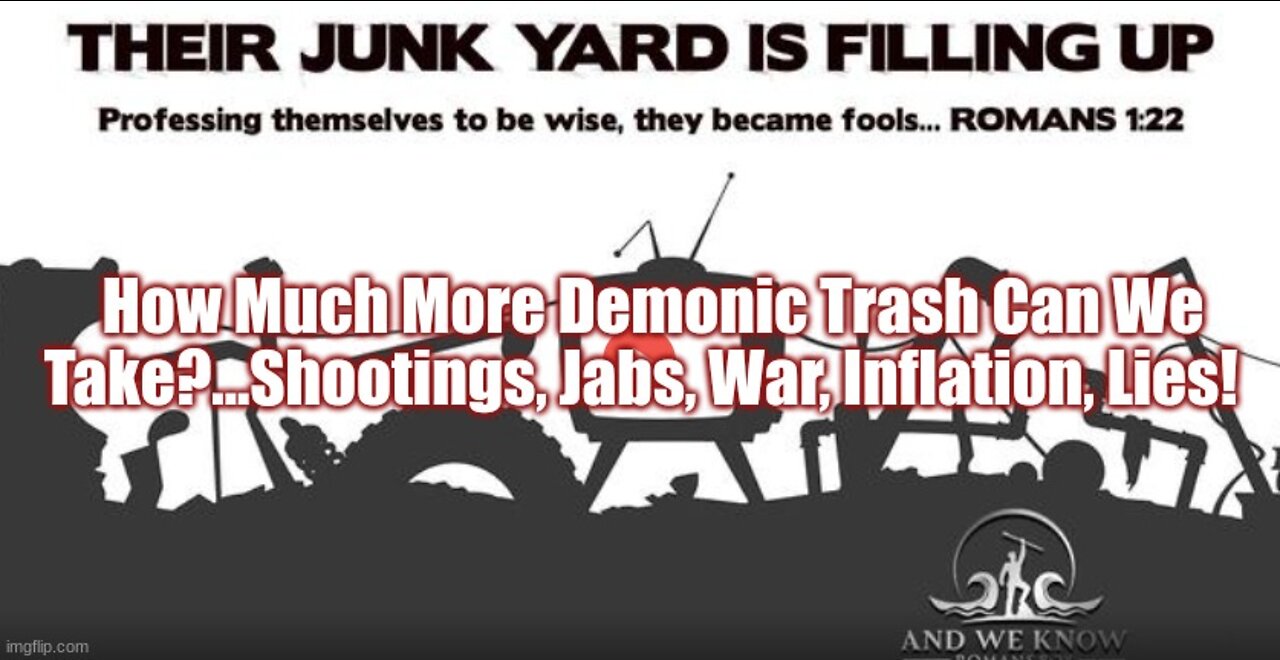 How Much More Demonic Trash Can We Take?...Shootings, Jabs, War, Inflation, Lies!