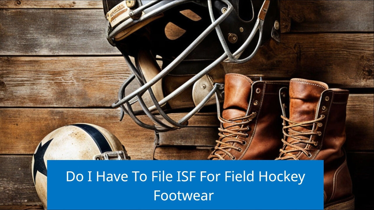 Do You Need to File an ISF for Field Hockey Footwear? Find Out Now!