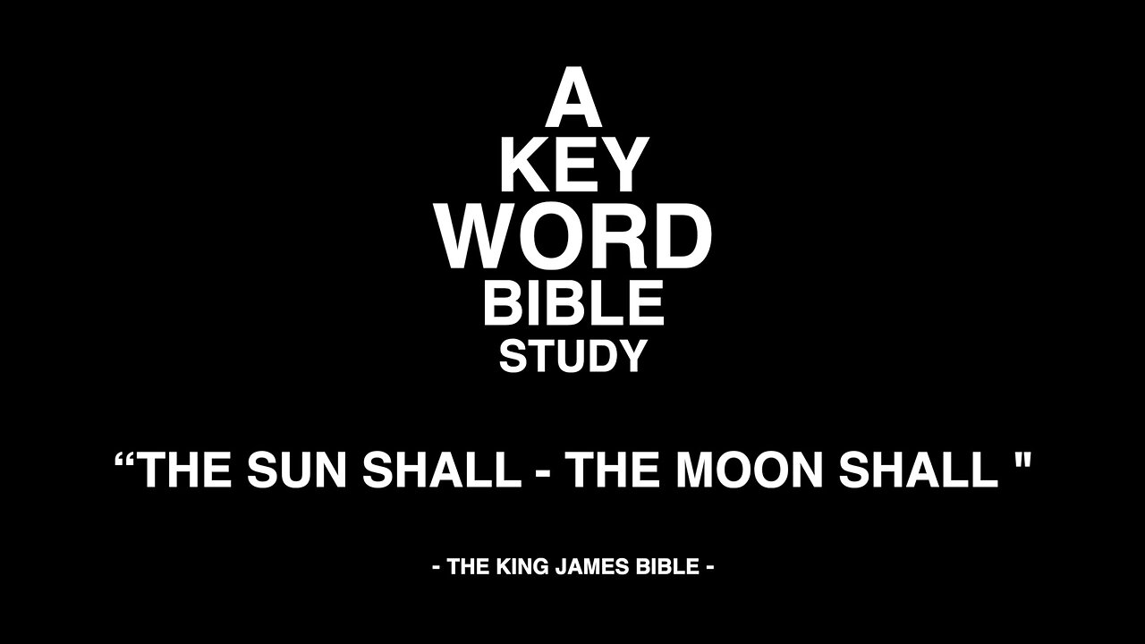 A KEY WORD - BIBLE STUDY - "THE SUN SHALL" - "THE MOON SHALL"