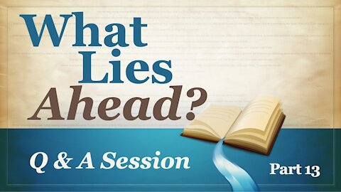 What Lies Ahead? Part 13 (Q & A)
