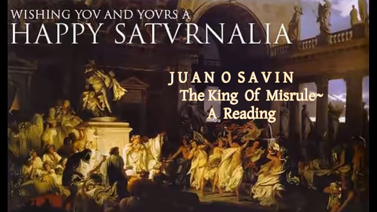 JUAN O SAVIN~ THE KING OF MISRULE ~ A READING Happy Saturnalia