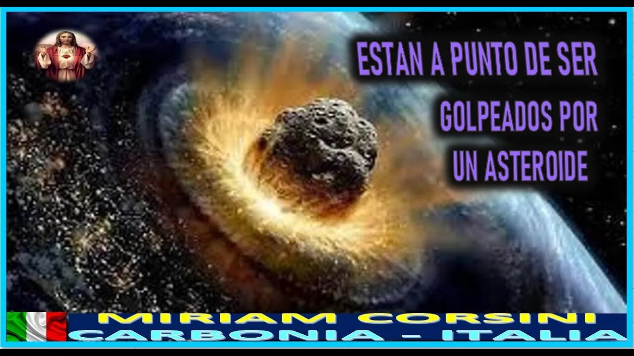 ESTAN A PUNTO DE SER GOLPEADOS POR UN ASTEROIDE - MENSAJE DE JESUCRISTO REY A MIRIAM CORSINI