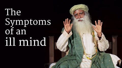 The Symptoms of an ill mind - Sadhguru