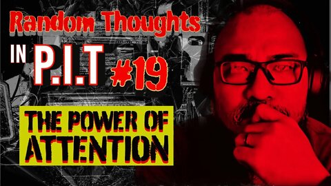 Random Thoughts In The P.i.T #19 The Power of Attention