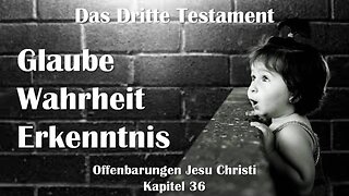 Glaube, Wahrheit und Erkenntnis... Jesus Christus erläutert ❤️ Das Dritte Testament Kapitel 36