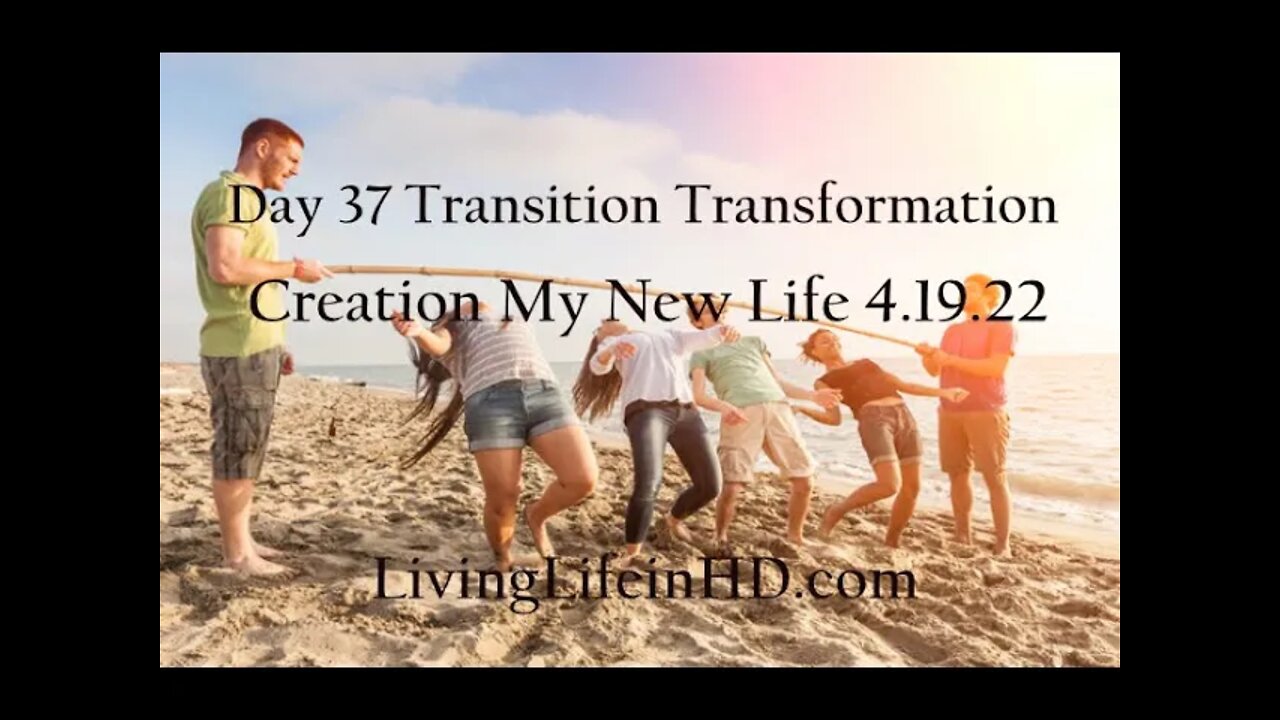 Day 37 Transition Transformation Creation My New Life 4.19.22