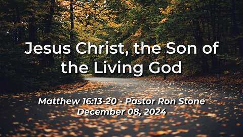 2024-12-08 - Jesus Christ, the Son of the Living God (Matthew 16:13-20) - Pastor Ron Stone