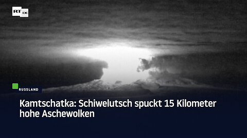 Kamtschatka: Schiwelutsch spuckt 15 Kilometer hohe Aschewolken