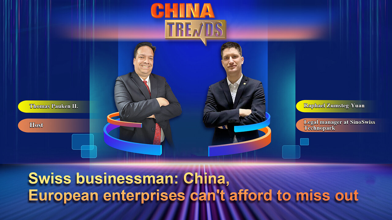 China Trends | Swiss businessman: China, European enterprises can't afford to miss out