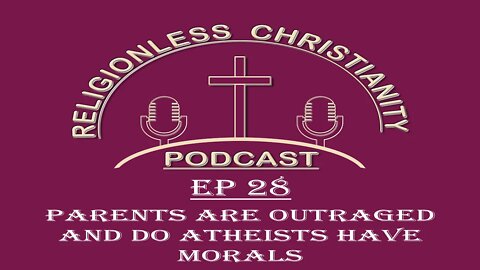 Parents are Outraged and do Atheist have Morals | Episode 28- Religionless Christianity Podcast