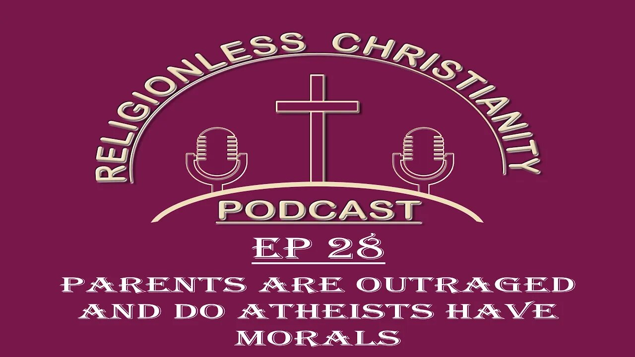 Parents are Outraged and do Atheist have Morals | Episode 28- Religionless Christianity Podcast