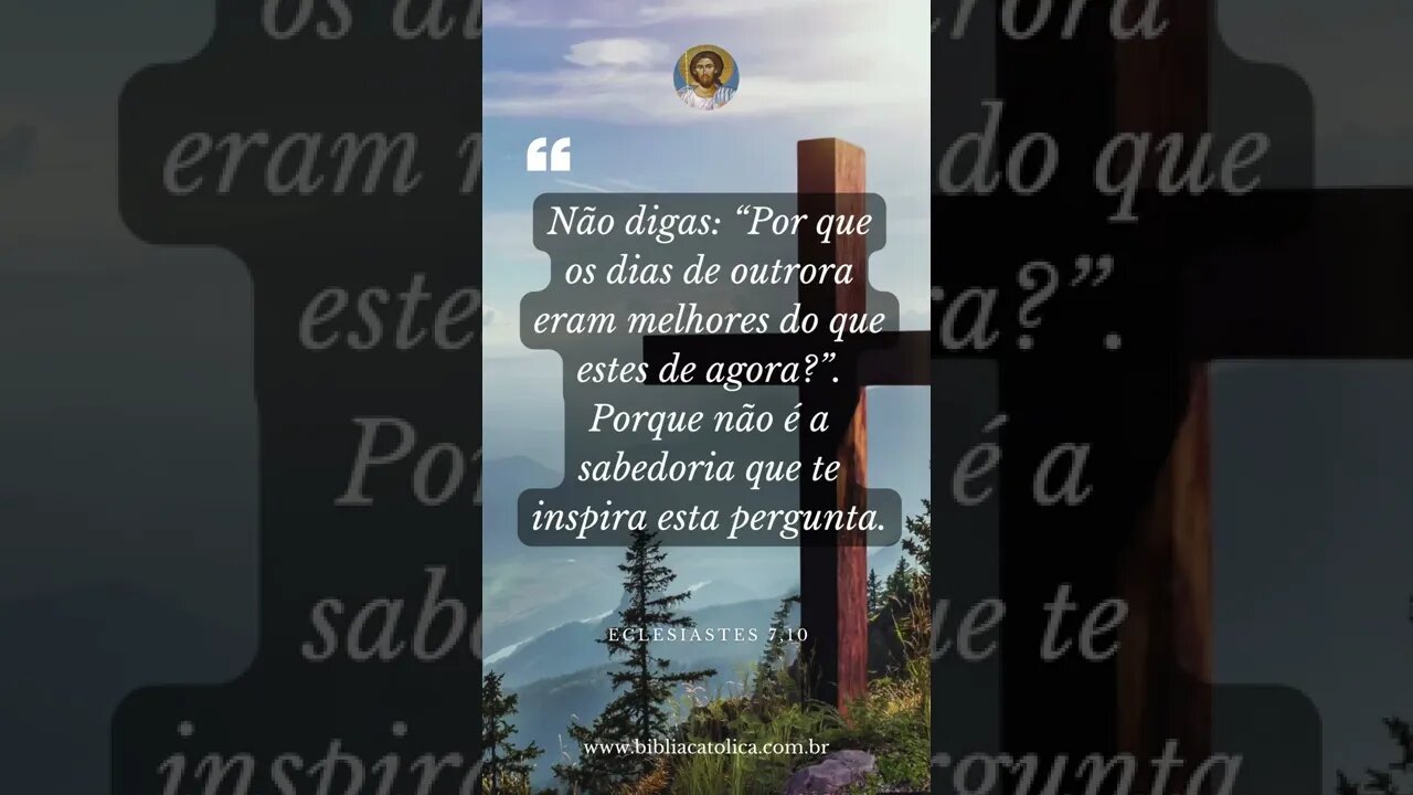 Eclesiastes 7,10 - Não digas: “Por que os dias de outrora eram melhores do que estes de agora?”....