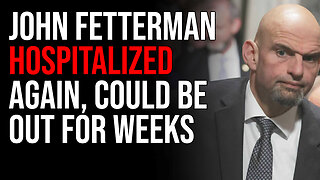 John Fetterman Hospitalized AGAIN, Could Be Out For WEEKS Over Depression