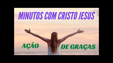 MINUTOS COM CRISTO JESUS: AÇÃO DE GRAÇAS. CC