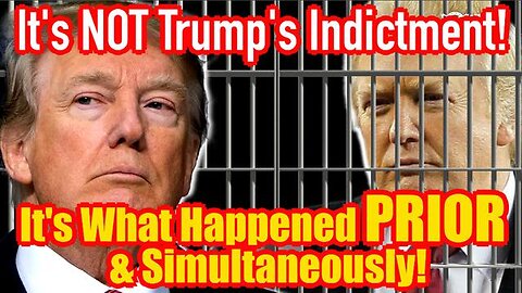 It’s NOT Trump’s Indictment, It’s What Happened PRIOR & Simultaneously!