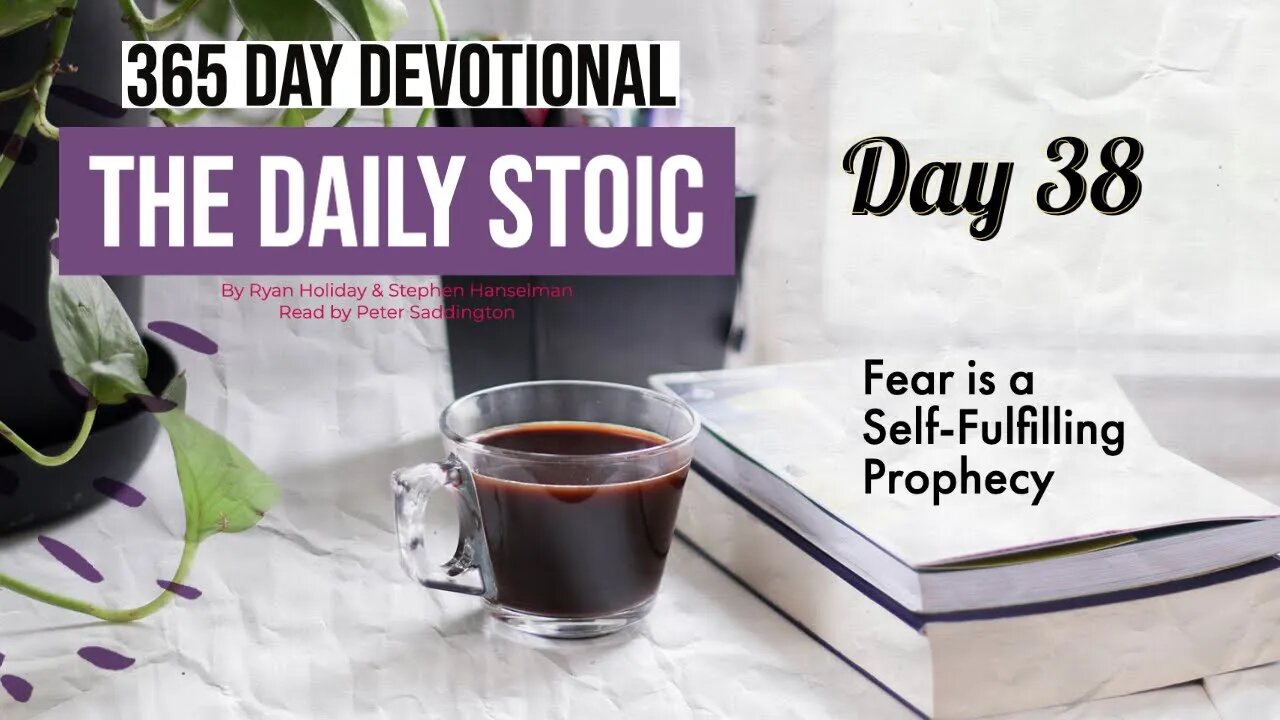 Fear is a Self-Fulfilling Prophecy - DAY 38 - The Daily Stoic 365 Day Devotional