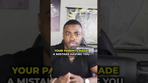 Your parents made a mistake having you