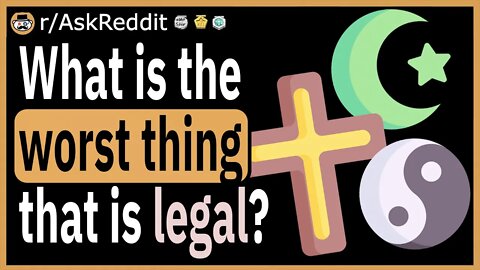 What is the worst thing that is legal?