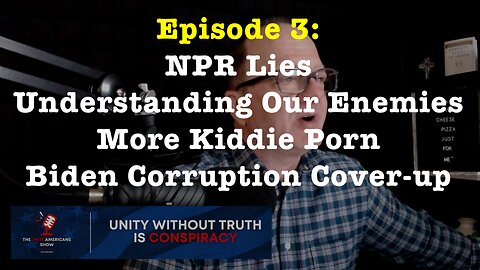 Episode 3: NPR Lies • Understanding Our Enemies • More Kiddie Porn • Biden Corruption Cover-up.