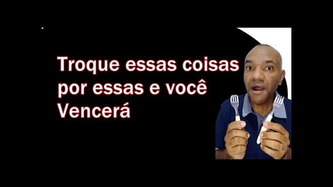 Troque essas coisas por essas e você vencerá