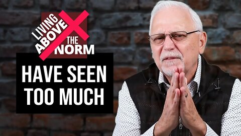 Living Above the Norm: Have Seen Too Much