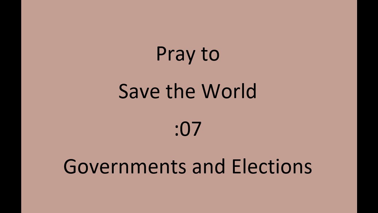 :07 Pray to save the World - Governments and Elections