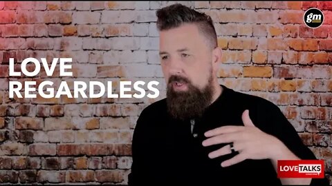 Love Regardless : Love Talks Part 3