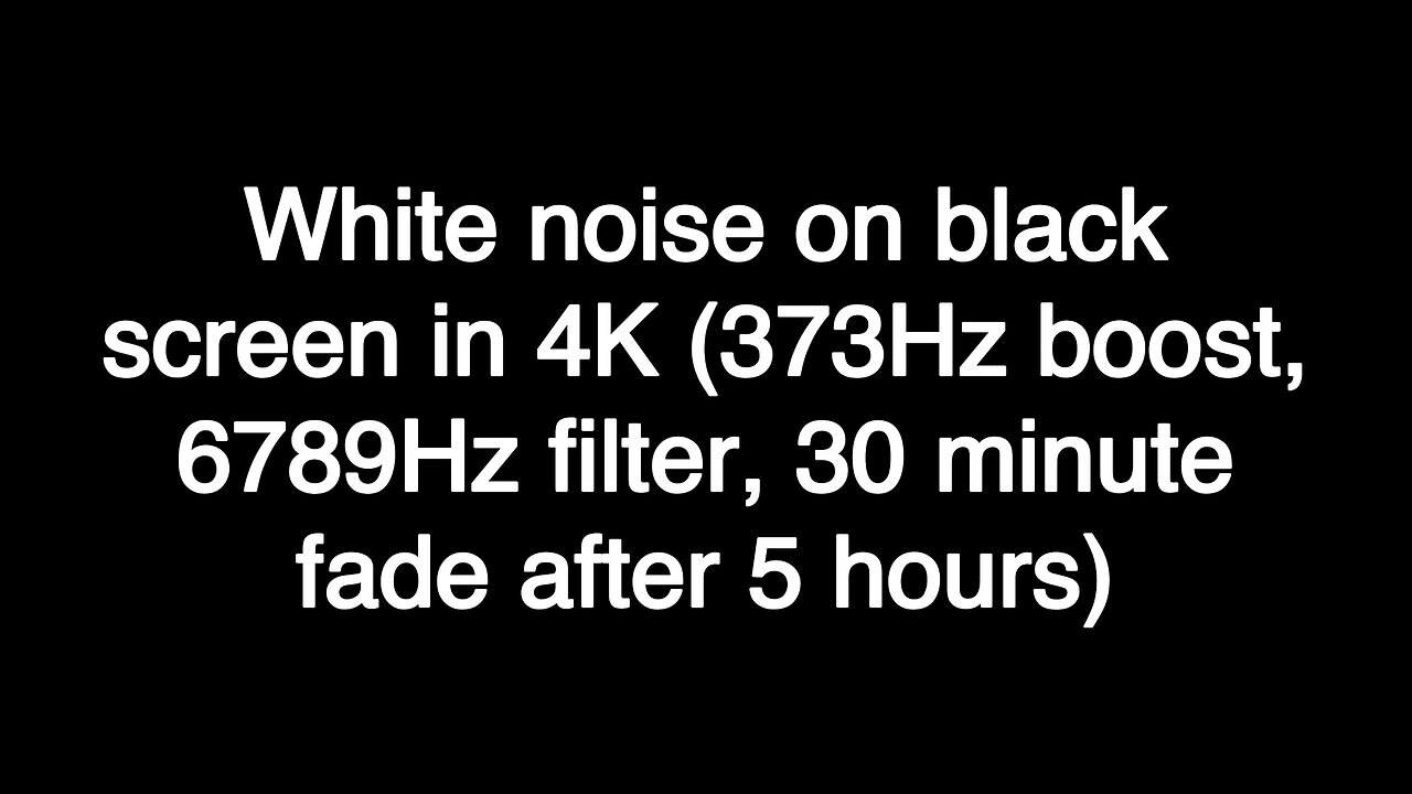 White noise on black screen in 4K (373Hz boost, 6789Hz filter, 30 minute fade after 5 hours)