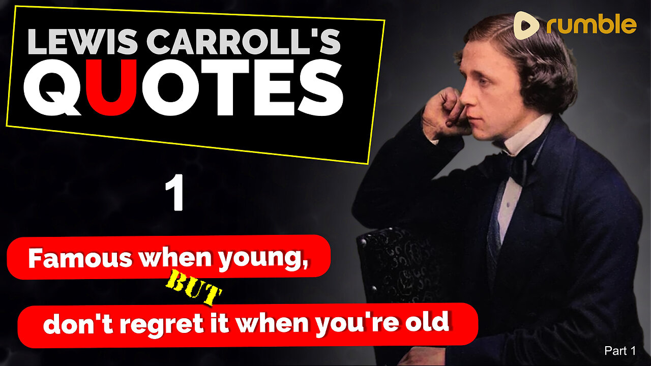 LEWIS CARROLL'S QUOTES are -- Famous when you're young, but don't regret it when you're old Part 1