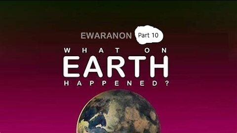 What On Earth Happened? Part 10 "The Energetic Earth" By EWARANON