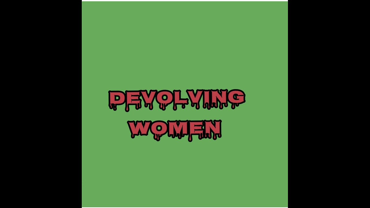 DEVOLVING WOMEN 🧟♀️