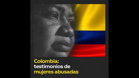 Fuertes testimonios de mujeres abusadas sexualmente en Colombia