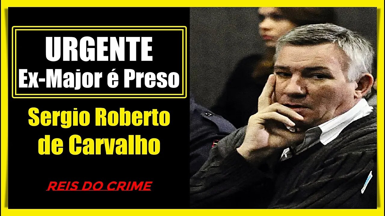 SÉRGIO ROBERTO DE CARVALHO - O EX-MAJOR É PRESO!