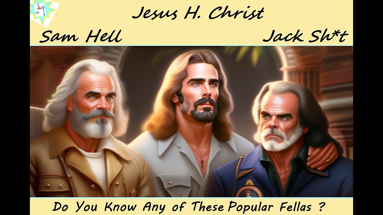 Dumb Obvious Question #3. Who is Jesus H Christ, Sam Hell, & Jack Sh*t ?? Have You Met Any of Them?