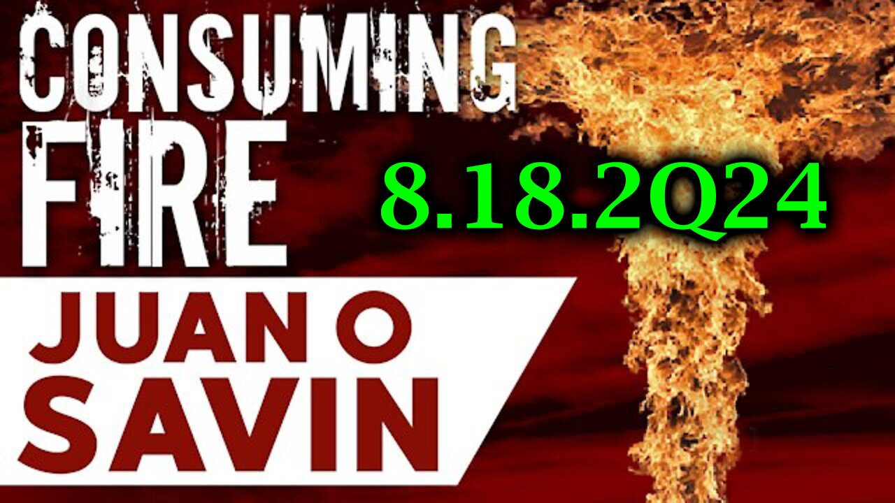 Juan O Savin CONSUMING FIRE 8.18.2Q24 - A New Shock Event